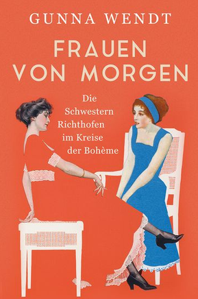 Gunna Wendt: Frauen von morgen. Die Schwestern Richthofen im Kreise der Bohème