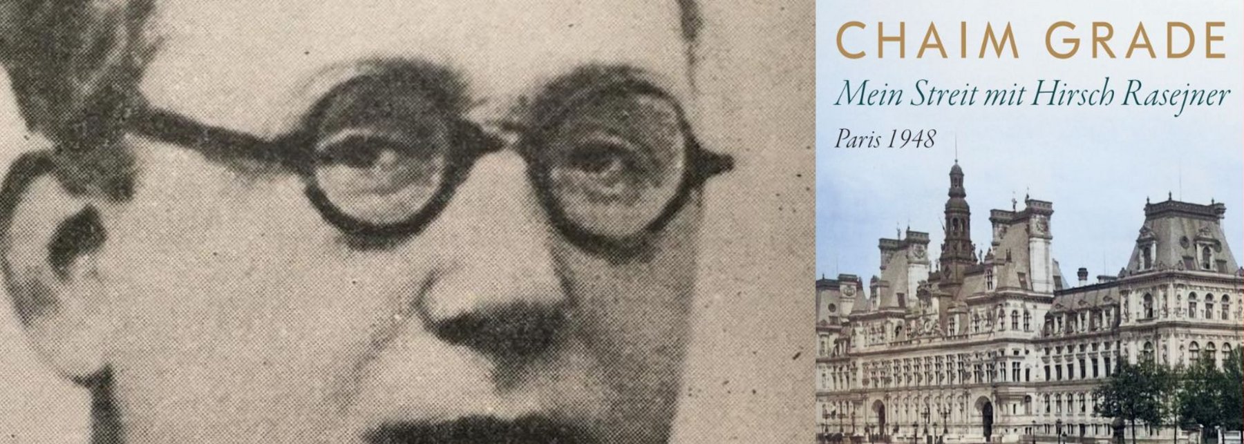Left: close-up of a man with round glasses; right: book cover reading 'CHAIM GRADE', 'Mein Streit mit Hirsch Rasejner', Paris 1948, with a Parisian building image