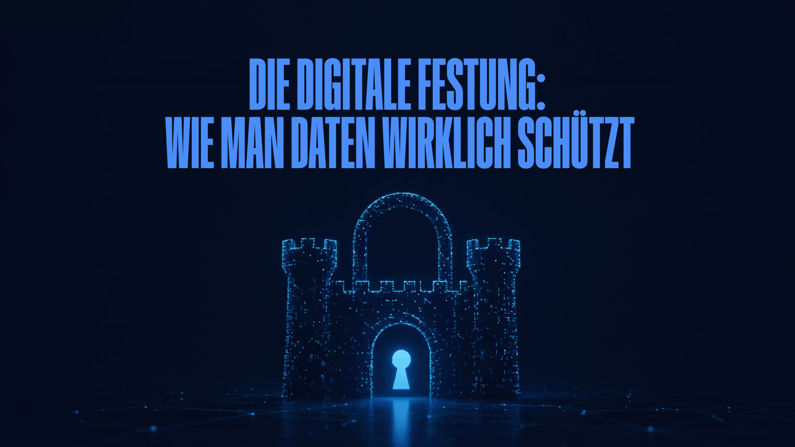 Die digitale Festung: Wie man Daten wirklich schützt
